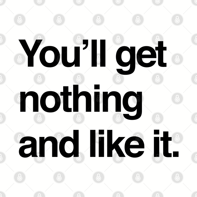 You Will Get Nothing And Like It Gif You'll get nothing and like it - Youll Get Nothing And Like It - Pin