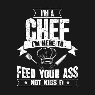 I'm a chef I'm here to feed your ass not kiss it T-Shirt