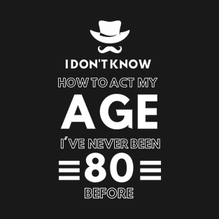 I don't know how to act at my age. I've never been this old before T-Shirt