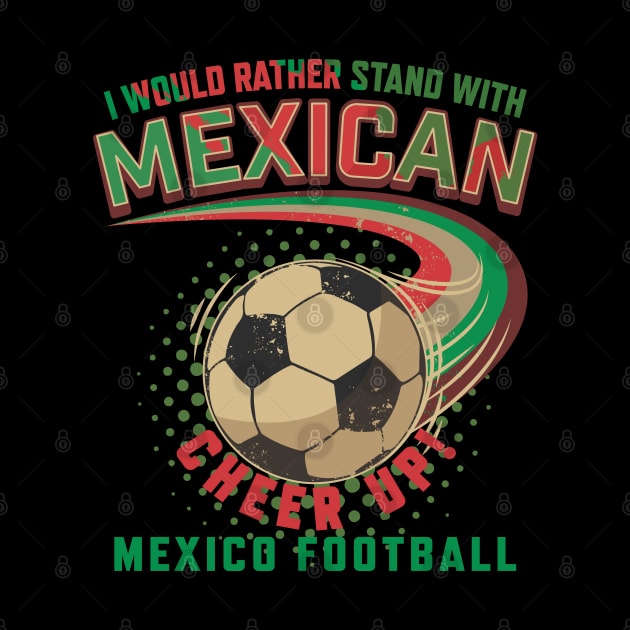 I would rather stand with Mexican Mexico football by PunnyPoyoShop