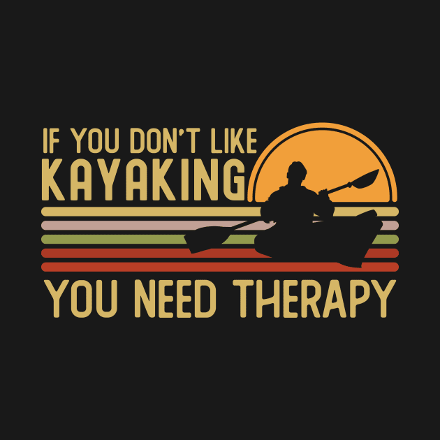 If You Don't Like Kayaking You Need by Mad Art