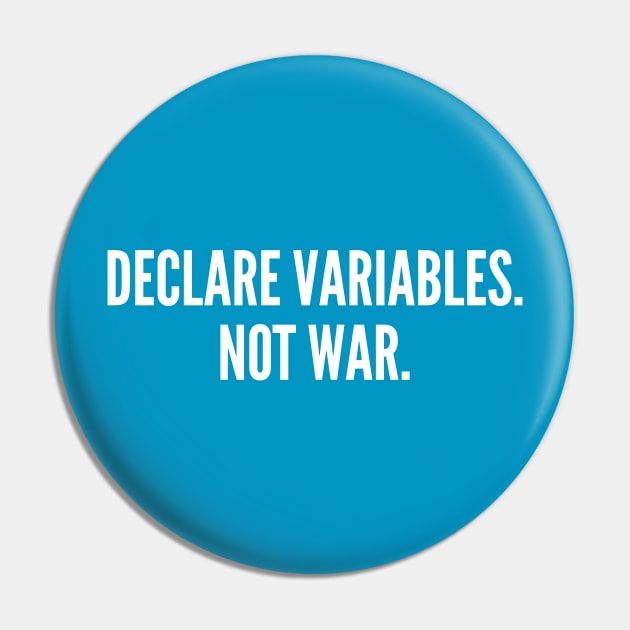 Declare Variables. Not War. - Witty Programmer Joke Coder Humor Geek Slogan Statement Pin by sillyslogans