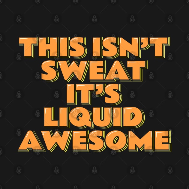 This Isn't Sweat It's Liquid Awesome by ardp13