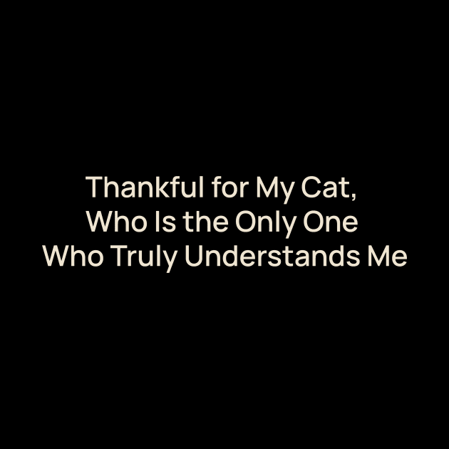 Thankful for My Cat, Who Is the Only One Who Truly Understands Me by TV Dinners