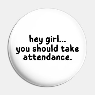 Hey Girl, You should take attendance, Funny Gift for Teachers Pin