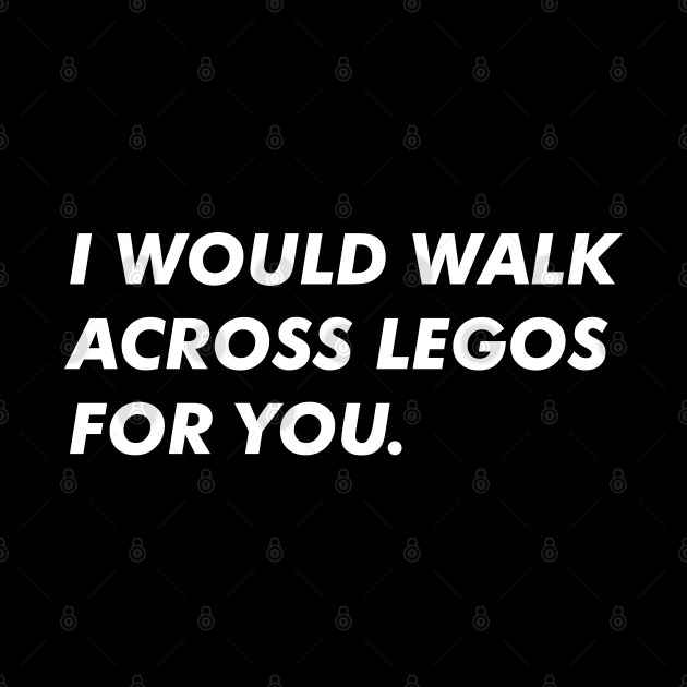 I Would Walk Across Legos For You by abstractsmile