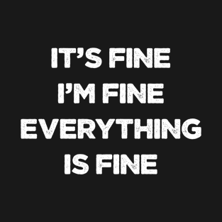 It's Fine, I'm Fine Everything Is Fine - Funny Saying T-Shirt