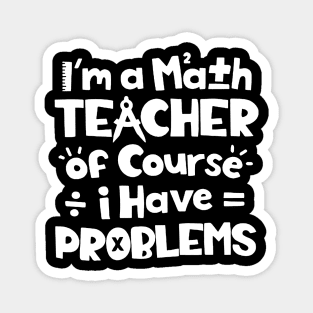 I'm A Math Teacher Of Course I Have Problems Magnet