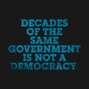 DECADES OF THE SAME GOVERNMENT IS NOT A DEMOCRACY. T-Shirt