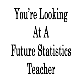 You're Looking At A Future Statistics Teacher T-Shirt