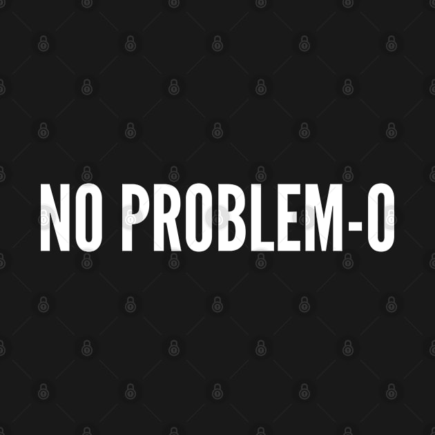 No Problemo - Funny Joke Statement Humor Slogan Quotes Saying by sillyslogans