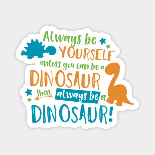 Always Be Yourself Unless You Can Be A Dinosaur Magnet