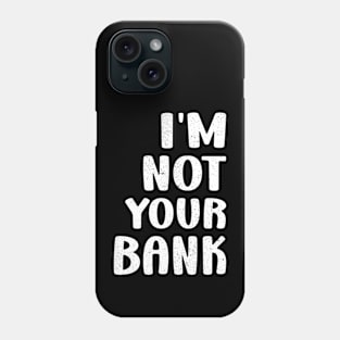 I'm Not Your Bank Funny Sarcasm Sarcastic Phone Case