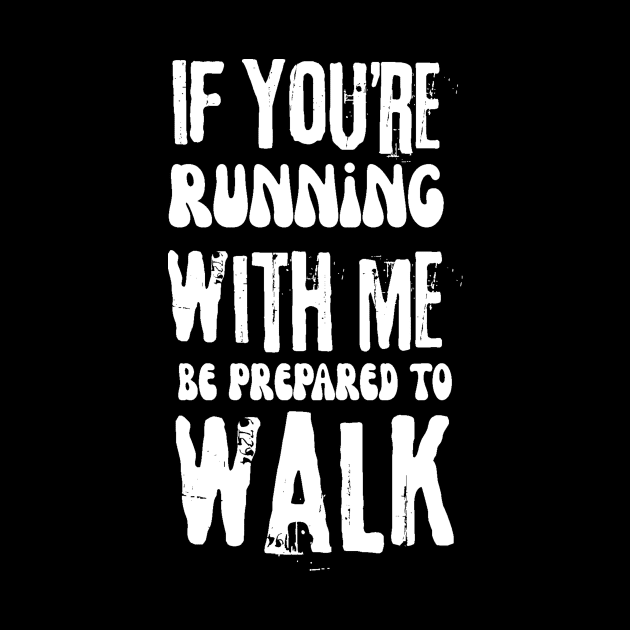 If You're Running With Me Be Prepared To Walk by Teewyld