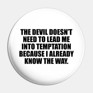 The devil doesn’t need to lead me into temptation because I already know the way Pin