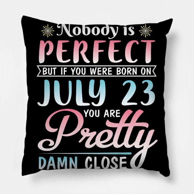 Nobody Is Perfect But If You Were Born On July 23 You Are Pretty Damn Close Happy Birthday To Me You Pillow by bakhanh123