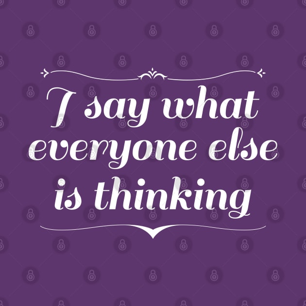 I Say What Everyone Else Is Thinking by LuckyFoxDesigns