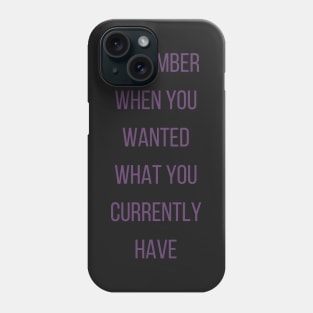 Motivational Quote, Remember When You Wanted What You Currently Have Phone Case