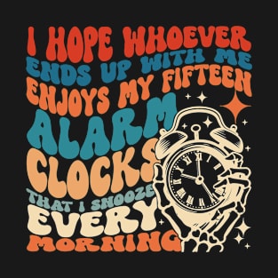 I Hope Whoever Ends Up With Me Enjoys My Fifteen Alarm Clocks That I Snooze Every Morning T-Shirt