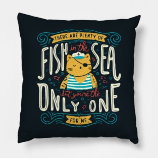 There are plenty of fish in the sea but you're the only one for me Pillow