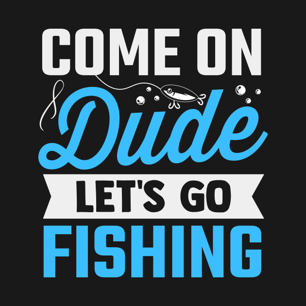 come on dude let's go fishing by TheDesignDepot