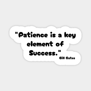 "Patience is a key element of success." Bill Gates Magnet