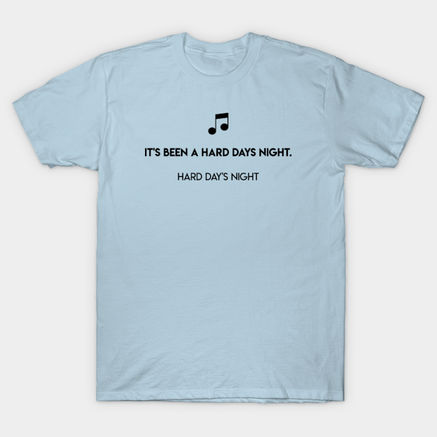 It S Been A Hard Days Night Hard Day S Night Hard Days Night T Shirt Teepublic