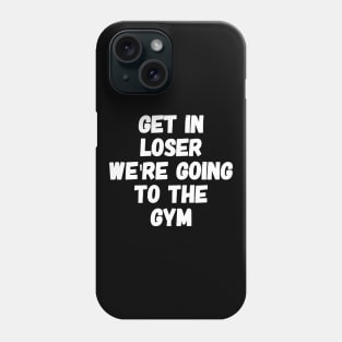 Get In Loser We're going to the gym Phone Case