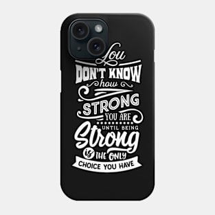 You Don't Know How Strong You Are Until Being Strong Is The Only Choice You Have Motivational Quote Phone Case