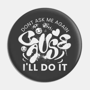 Don't ask me again cause I'll do it Pin