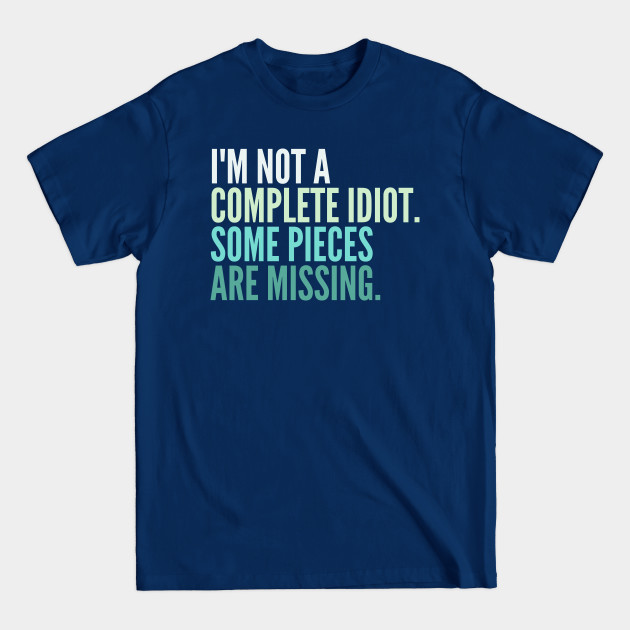 Discover Funny Sarcastic Quote Saying I'm Not a Complete Idiot Some Pieces Are Missing - Sarcastic - T-Shirt