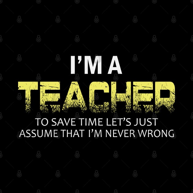 im a teacher to save time lets just assume that im never wrong by busines_night