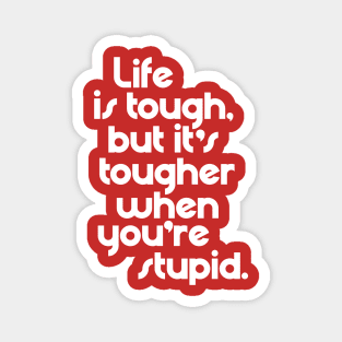 Life is Tough, But It's Tougher When You're Stupid Magnet