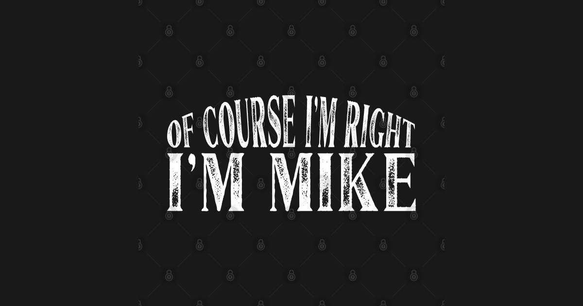 Of Course I'm Right I'm Mike Personalized Named product - Mike - T