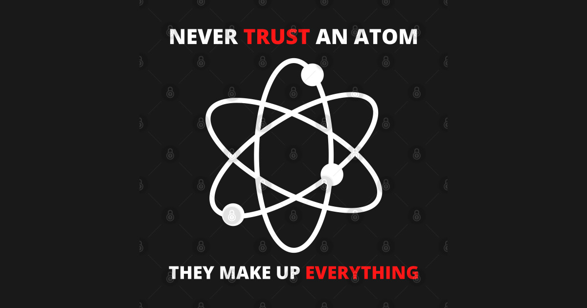 Never Trust An Atom They Make Up Everything Never Trust an Atom, They Make Up Everything | Funny Science - Science