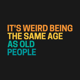 It's Weird Being The Same Age As Old People T-Shirt