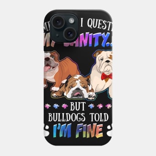 Sometimes I Question My Sanity But My Bulldogs Told Me I_m Fine Phone Case