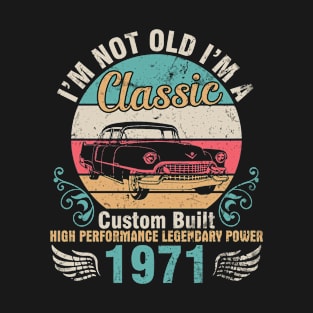 I'm Not Old I'm A Classic Custom Built High Performance Legendary Power 1971 Birthday 51 Years Old T-Shirt