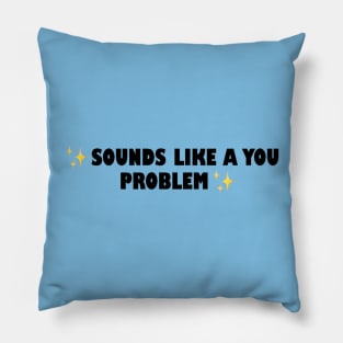 Sounds Like a You Problem Pillow