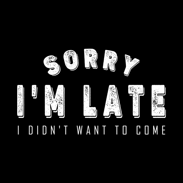 Sorry I'm Late I Didn't Want to Come by BeDesignerWorld