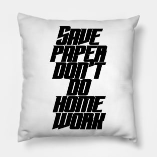 Save Paper Don't Do Home Work Pillow