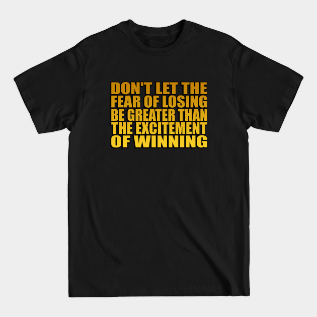 Discover Don't let the fear of losing be greater than the excitement of winning - Motivational Quote - T-Shirt