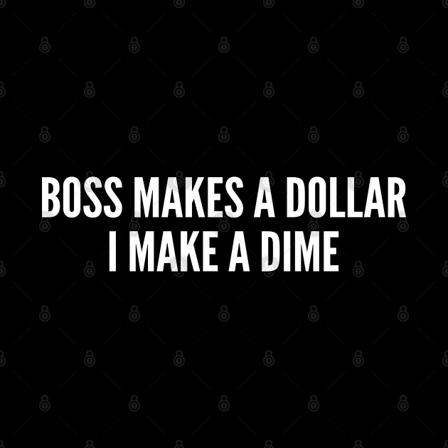 Boss Makes A Dollar I Make A Dime - Meme Slogan Statement Humor Quotes Saying Awesome by sillyslogans