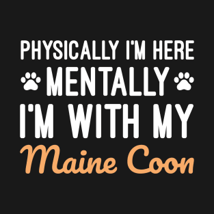 Physically I'm Here Mentally I'm With My Maine Coon, Humorous Gift For Maine Coon Cat Owner T-Shirt