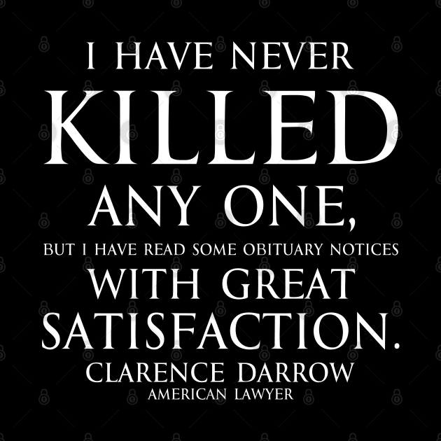 Inspirational quote - I have never killed any one, but I have read some obituary notices with great satisfaction. Quote by - Clarence Darrow white by FOGSJ