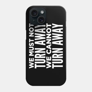 We Must Not Turn Away We Cannot Turn Away Phone Case