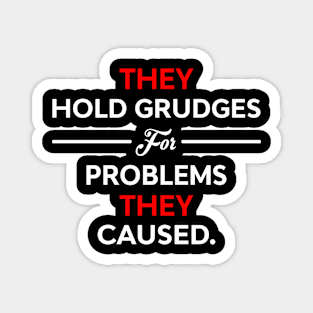 They Hold Grudges For Problems They Caused Magnet