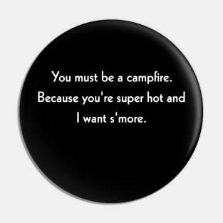 You must be a campfire. Because you're super hot and I want s'more. Pin