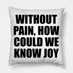 Without pain, how could we know joy Pillow