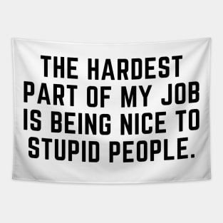 The hardest part of my job is being nice to stupid people Tapestry